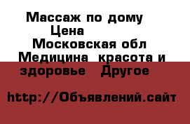 Массаж по дому  › Цена ­ 1 800 - Московская обл. Медицина, красота и здоровье » Другое   